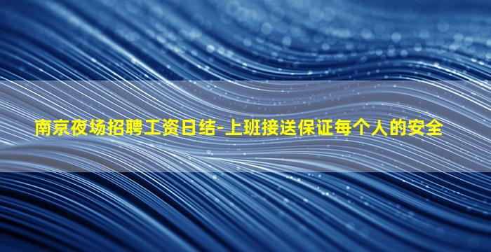 南京夜场招聘工资日结-上班接送保证每个人的安全